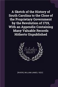 A Sketch of the History of South Carolina to the Close of the Proprietary Government by the Revolution of 1719, With an Appendix Containing Many Valuable Records Hitherto Unpublished