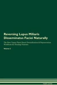 Reversing Lupus Miliaris Disseminatus Faciei Naturally The Raw Vegan Plant-Based Detoxification & Regeneration Workbook for Healing Patients. Volume 2
