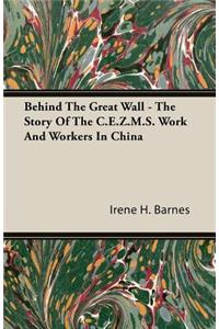 Behind The Great Wall - The Story Of The C.E.Z.M.S. Work And Workers In China