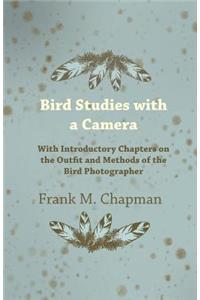 Bird Studies with a Camera - With Introductory Chapters on the Outfit and Methods of the Bird Photographer