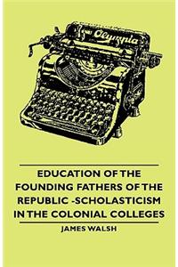 Education of the Founding Fathers of the Republic -Scholasticism in the Colonial Colleges