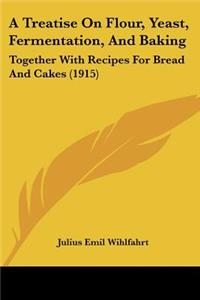 A Treatise On Flour, Yeast, Fermentation, And Baking