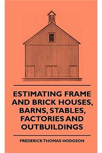Estimating Frame and Brick Houses, Barns, Stables, Factories and Outbuildings
