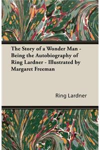 Story of a Wonder Man - Being the Autobiography of Ring Lardner - Illustrated by Margaret Freeman