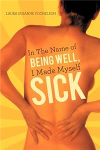 Sick: In the Name of Being Well, I Made Myself Sick