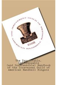 The Irrefutable, Indispensable (and Indefensible) Handbook of the Irreverent Guild of American Handbell Ringers