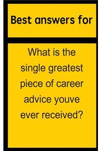 Best Answers for What Is the Single Greatest Piece of Career Advice Youve Ever Received?