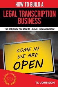 How to Build a Legal Transcription Business (Special Edition): The Only Book You Need to Launch, Grow & Succeed