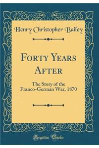 Forty Years After: The Story of the Franco-German War, 1870 (Classic Reprint)