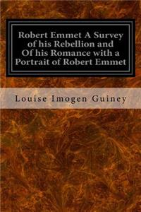Robert Emmet A Survey of his Rebellion and Of his Romance with a Portrait of Robert Emmet