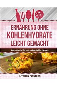 Ernährung ohne Kohlenhydrate leicht gemacht: Das einfache Kochbuch ohne Kohlenhydrate