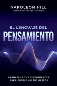 Lenguaje del Pensamiento (the Language of Thought): Aprovecha Tus Pensamientos Para Conseguir Tus Deseos (Leverage Your Thoughts to Achieve Your De