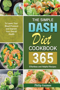 Simple Dash Diet Cookbook: 365 Effortless and Helpful Recipes to Lower Your Blood Pressure and Improve Your Overall Health