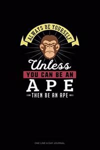 Always Be Yourself Unless You Can Be An Ape Then Be An Ape