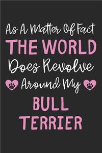 As A Matter Of Fact The World Does Revolve Around My Bull Terrier