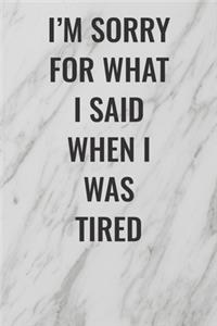 I'm Sorry For What I Said When I Was Tired