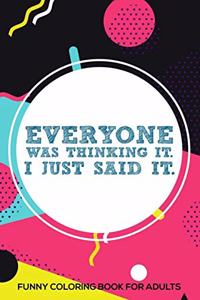 Everyone Was Thinking It. I Just Said It. Funny Coloring Book For Adults