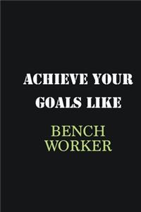 Achieve Your Goals Like Bench Worker