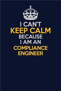 I Can't Keep Calm Because I Am An Compliance Engineer