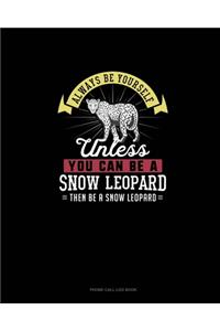 Always Be Yourself Unless You Can Be A Snow Leopard Then Be A Snow Leopard