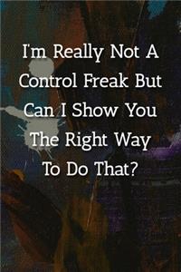 I'm Really Not A Control Freak But Can I Show You The Right Way To Do That? Notebook