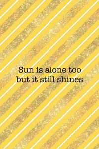 Sun Is Alone Too But It Still Shines