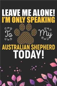 Leave Me Alone! I'm Only Speaking to My Australian Shepherd Today