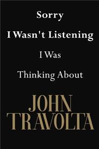 Sorry I Wasn't Listening I Was Thinking About John Travolta