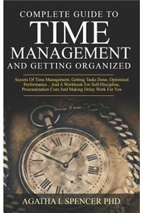 Complete Guide to Time Management and Getting Organized: Secrets of Time Management, Getting Tasks Done, Optimized Performance...and a Workbook for Self-Discipline and Procrastination Cure