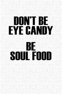 Don't Be Eye Candy Be Soul Food