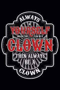 Always Be Yourself Unless You Can Be a Clown Then Always Be a Clown