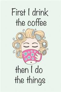 First I Drink the Coffee Then I Do the Things