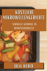 Köstliche Mikrowellengerichte: Schnelle Genüsse in Minutenschnelle