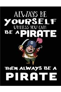 Always Be Yourself Unless You Can Be A Pirate Then Always Be A Pirate