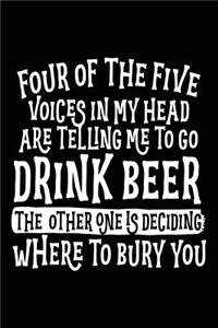 Four Of The Five Voices In My Head Are Telling Me To Go Drink Beer The Other One Is Deciding Where To Bury You