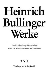 Bullinger, Heinrich: Werke: Abt. 2: Briefwechsel. Bd. 19: Briefe Von Januar Bis Marz 1547