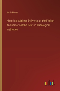 Historical Address Delivered at the Fiftieth Anniversary of the Newton Theological Institution