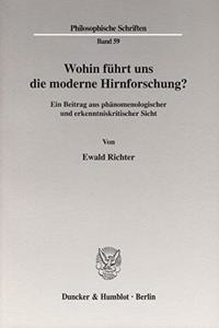 Wohin Fuhrt Uns Die Moderne Hirnforschung?: Ein Beitrag Aus Phanomenologischer Und Erkenntniskritischer Sicht