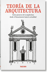 Teoría de la Arquitectura. Textos Pioneros de la Arquitectura Desde El Renacimiento a la Actualidad