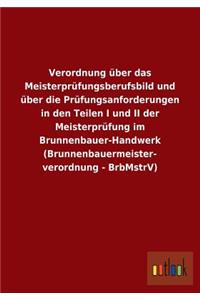 Verordnung Uber Das Meisterprufungsberufsbild Und Uber Die Prufungsanforderungen in Den Teilen I Und II Der Meisterprufung Im Brunnenbauer-Handwerk (B