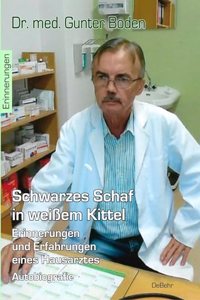 Schwarzes Schaf in weiÃŸem Kittel - Erinnerungen und Erfahrungen eines Hausarztes - Autobiografie