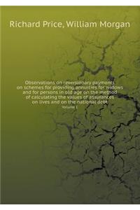 Observations on reversionary payments on schemes for providing annuities for widows and for persons in old age on the method of calculating the values of assurances on lives and on the national debt Volume 1