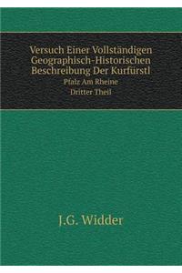 Versuch Einer Vollständigen Geographisch-Historischen Beschreibung Der Kurfürstl Pfalz Am Rheine, Dritter Theil