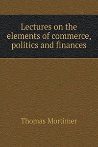 Lectures on the Elements of Commerce, Politics and Finances