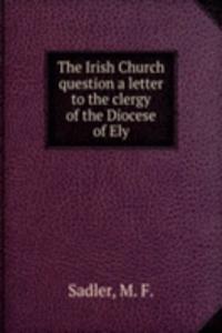 THE IRISH CHURCH QUESTION A LETTER TO T