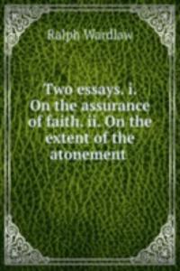 Two essays. i. On the assurance of faith. ii. On the extent of the atonement .
