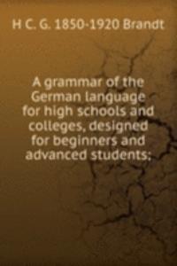 grammar of the German language for high schools and colleges, designed for beginners and advanced students;
