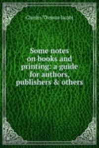 Some notes on books and printing: a guide for authors, publishers & others