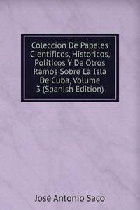 Coleccion De Papeles Cientificos, Historicos, Politicos Y De Otros Ramos Sobre La Isla De Cuba, Volume 3 (Spanish Edition)