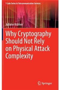 Why Cryptography Should Not Rely on Physical Attack Complexity